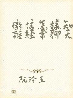 微信怎样知道和谁经常聊天