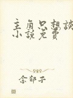 主角只想谈恋爱小说免费