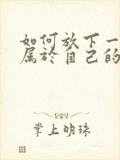 如何放下一段不属于自己的感情