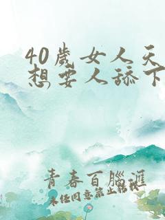 40岁女人天天想要人舔下面小说