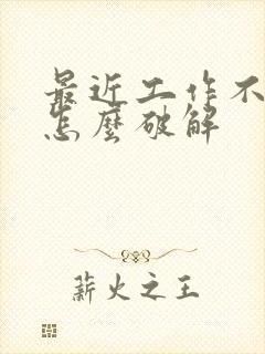 最近工作不太顺怎么破解