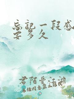 忘记一段感情需要多久