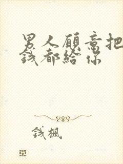 男人愿意把所有钱都给你