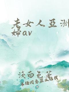 老女人亚洲老熟妇av