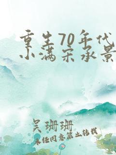 重生70年代林小满宋承景免费阅读
