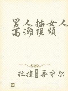 男人插女人下面高潮视频