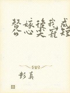 替嫁后我成了老公心尖宠短剧