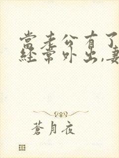 当老公有了外遇经常外出,妻子怎么处理