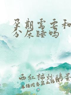 孕期需要和老公分床睡吗