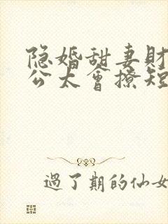 隐婚甜妻财阀老公太会撩短剧全集