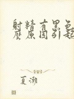 射精有黑色血什么原因引起的