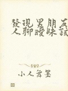 发现男朋友跟别人聊暧昧该怎么办