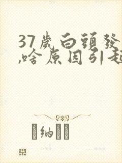 37岁白头发多,啥原因引起的