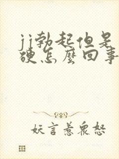 jj勃起但是不硬怎么回事