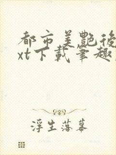 都市美艳后宫txt下载笔趣阁