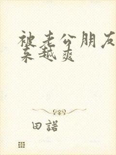 被老公朋友干越来越爽