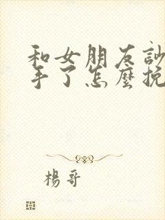 和女朋友吵架分手了怎么挽回的话语