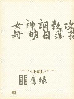女神调教攻略手册 明日落花