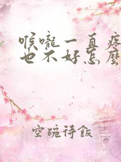 喉咙一直疼吃药也不好怎么回事