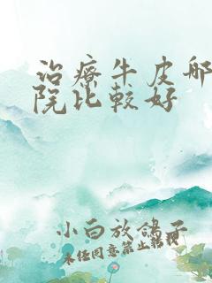 治疗牛皮哪个医院比较好