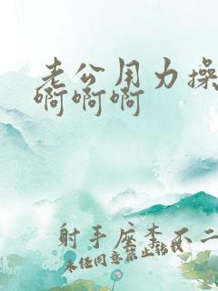 老公用力操我啊啊啊啊