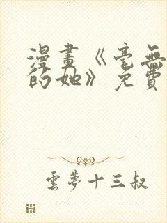 漫画《毫无保留的她》免费观看全集