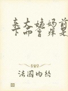 来大姨妈前十天下面会痒是什么原因