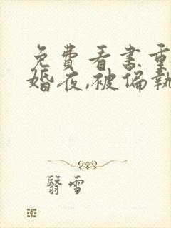 免费看书重生新婚夜,被偏执大佬亲疯了