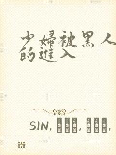 少妇被黑人猛烈的进入