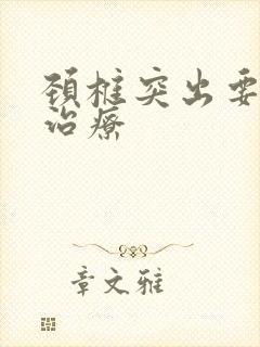 颈椎突出要怎么治疗