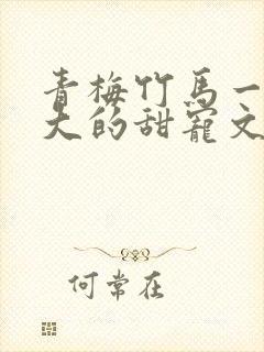 青梅竹马一起长大的甜宠文