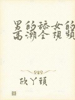 男的舔女的下面高潮全视频