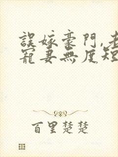 误嫁豪门,老公宠妻无度短剧