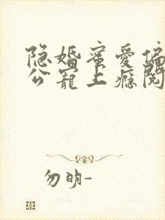 隐婚蜜爱偏执老公宠上瘾阅读