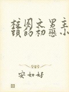 校园文男主死对头的初恋小说