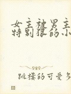 女主被男主打得特别狠的小说