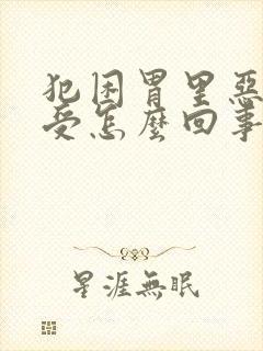 犯困胃里恶心难受怎么回事