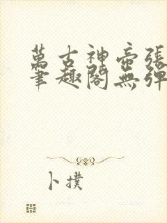 万古神帝张若尘笔趣阁无弹窗