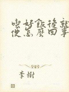 吃好饭后就想大便怎么回事