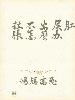 拉不出屎肚子很胀怎么办