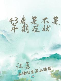 43岁是不是更年期症状