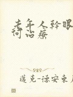 老年人干眼病如何治疗