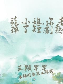 苏小姐,你老公掉了短剧热播