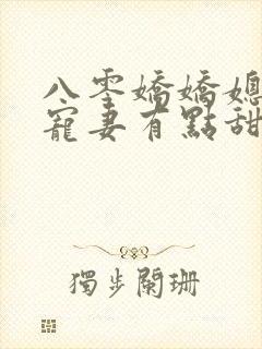 八零娇娇媳糙汉宠妻有点甜