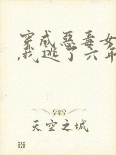 穿成恶毒女配后,我逃了六年