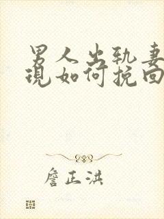 男人出轨妻子发现如何挽回婚姻