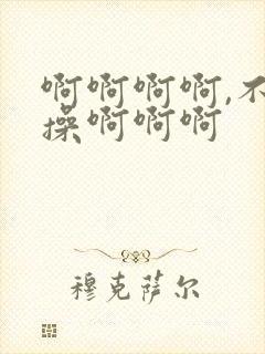 啊啊啊啊,不要操啊啊啊