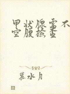 甲状腺需不需要空腹检查