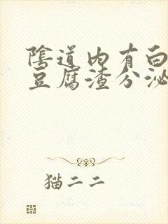 阴道内有白色的豆腐渣分泌物怎么回事