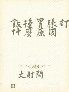 饭后胃胀打嗝是什么原因